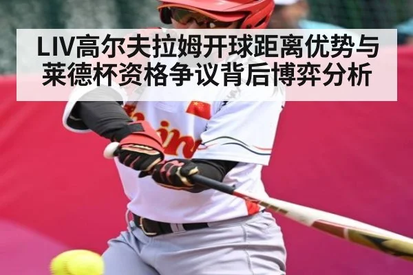 LIV高尔夫拉姆开球距离优势与莱德杯资格争议背后博弈分析